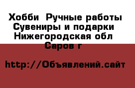 Хобби. Ручные работы Сувениры и подарки. Нижегородская обл.,Саров г.